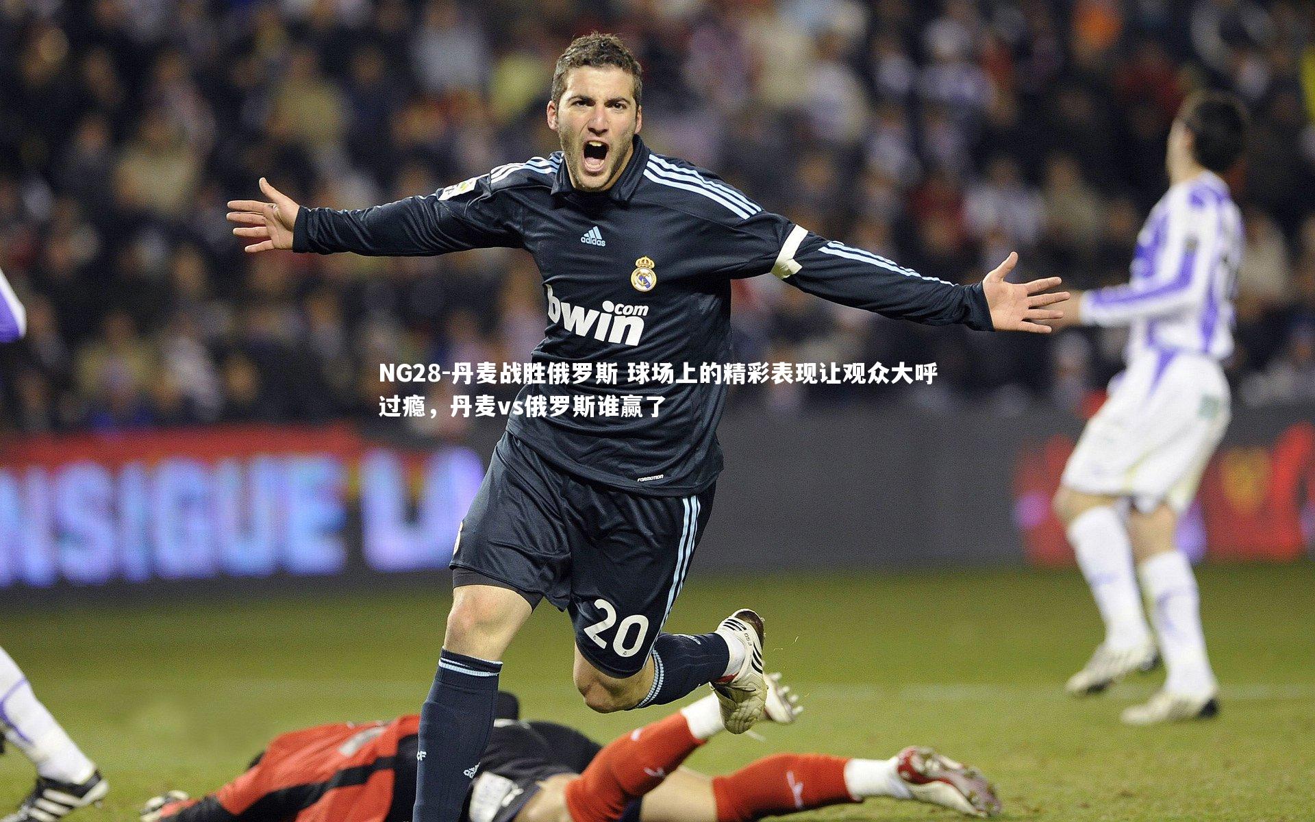 NG28-丹麦战胜俄罗斯 球场上的精彩表现让观众大呼过瘾，丹麦vs俄罗斯谁赢了