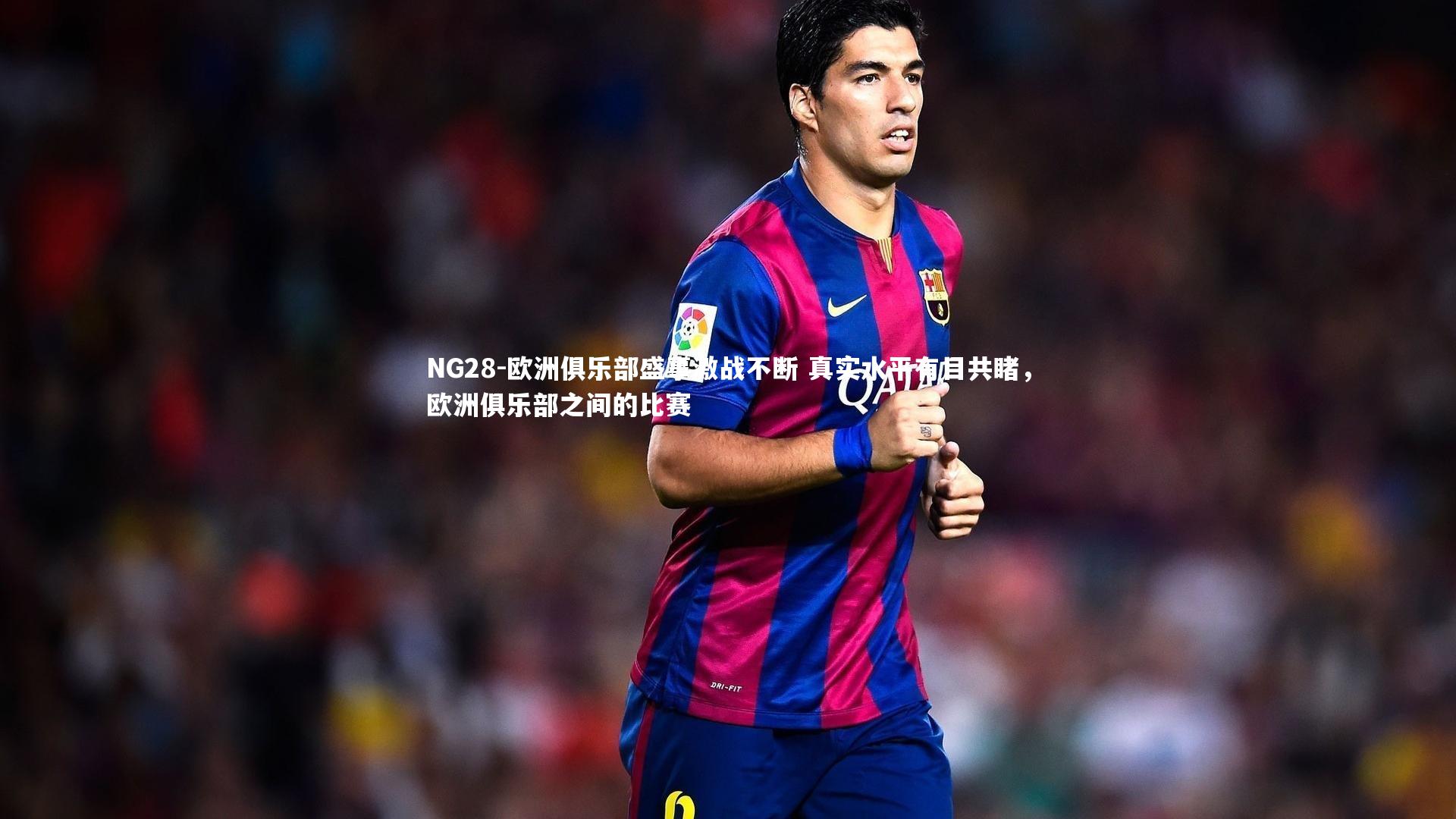 欧洲俱乐部盛事激战不断 真实水平有目共睹，欧洲俱乐部之间的比赛