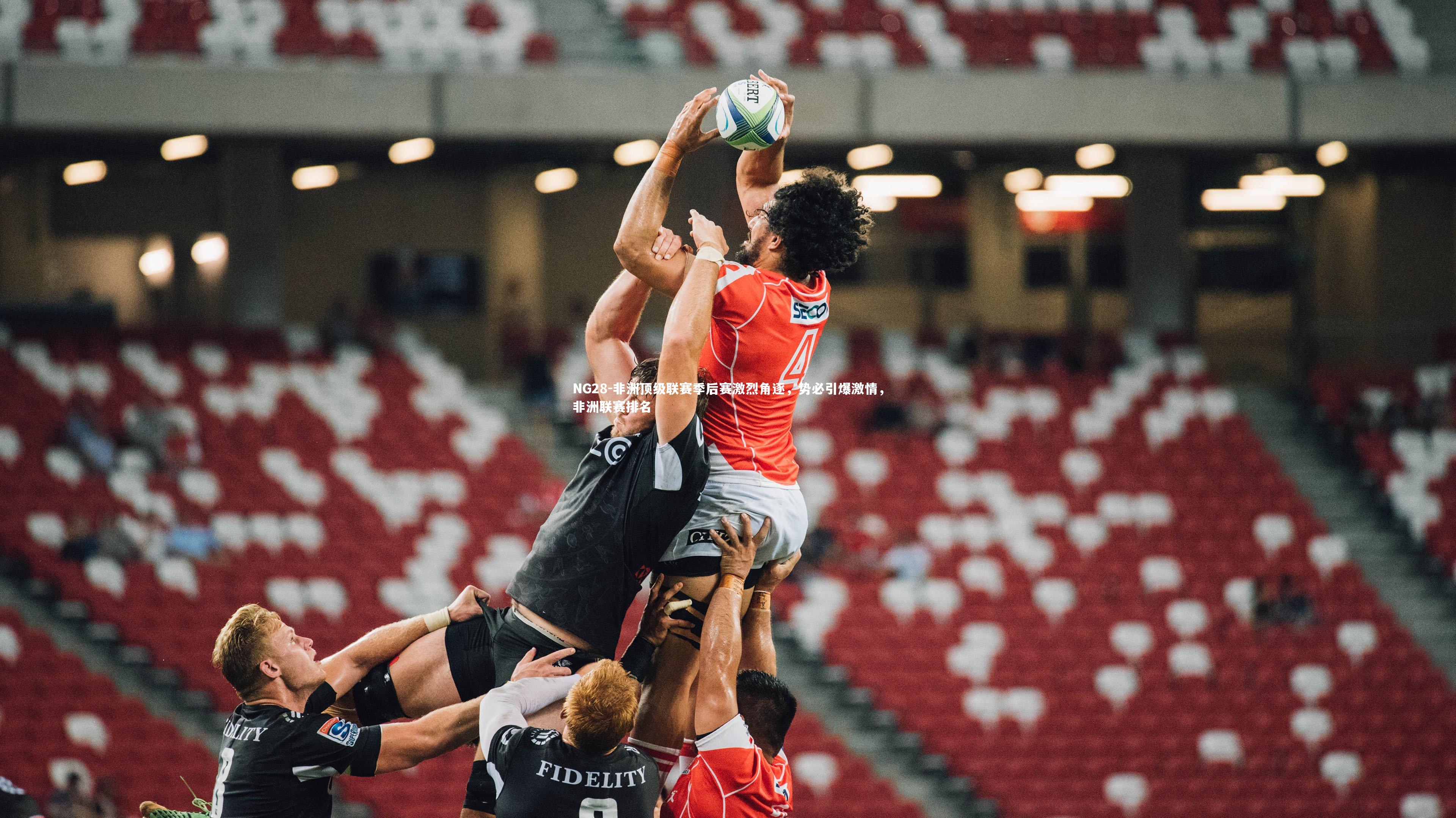 NG28-非洲顶级联赛季后赛激烈角逐，势必引爆激情，非洲联赛排名