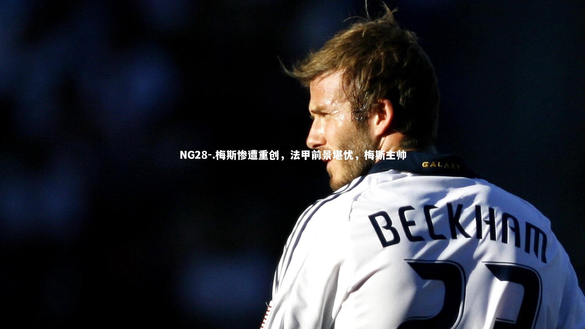 NG28-.梅斯惨遭重创，法甲前景堪忧，梅斯主帅