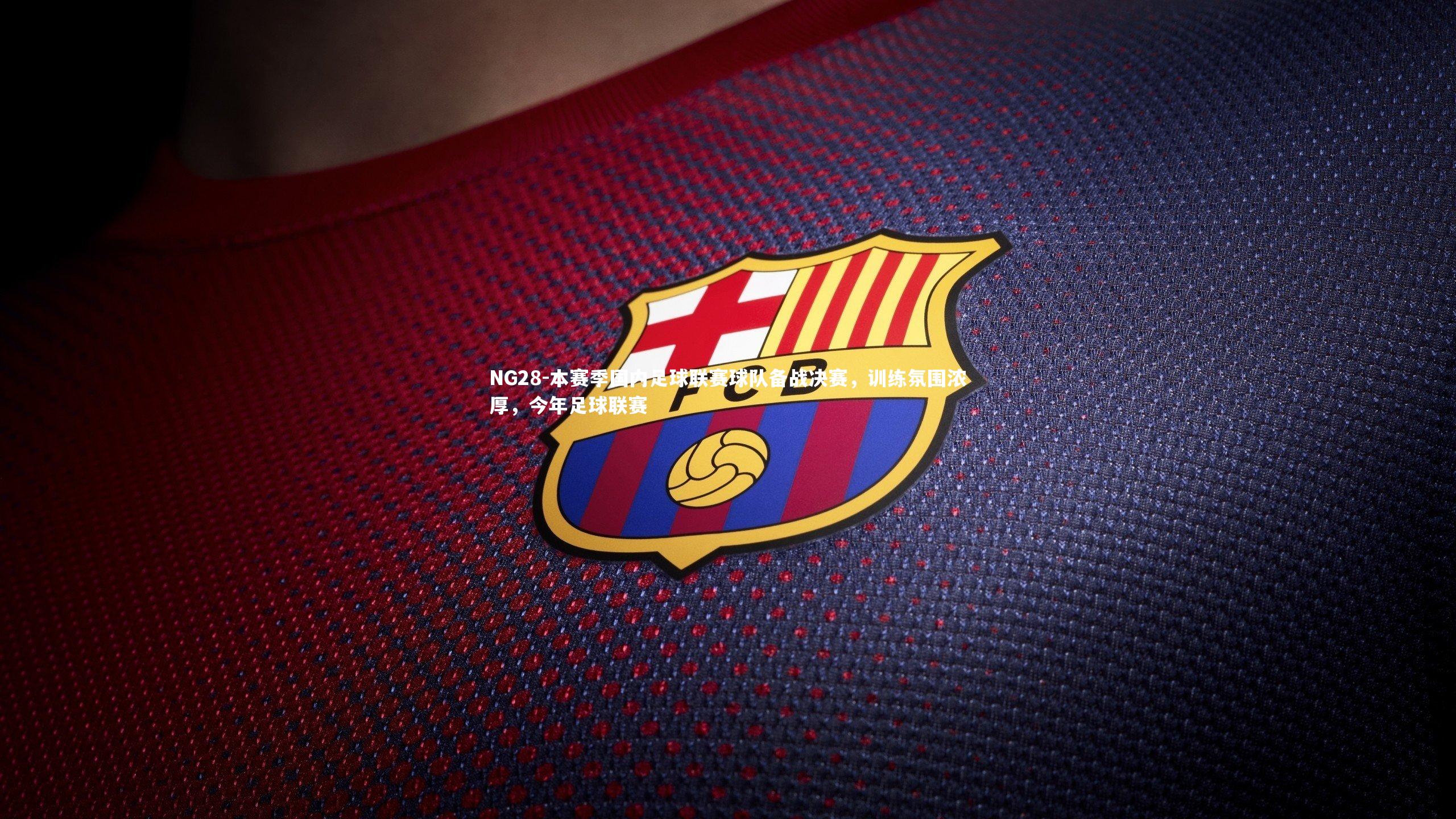 本赛季国内足球联赛球队备战决赛，训练氛围浓厚，今年足球联赛