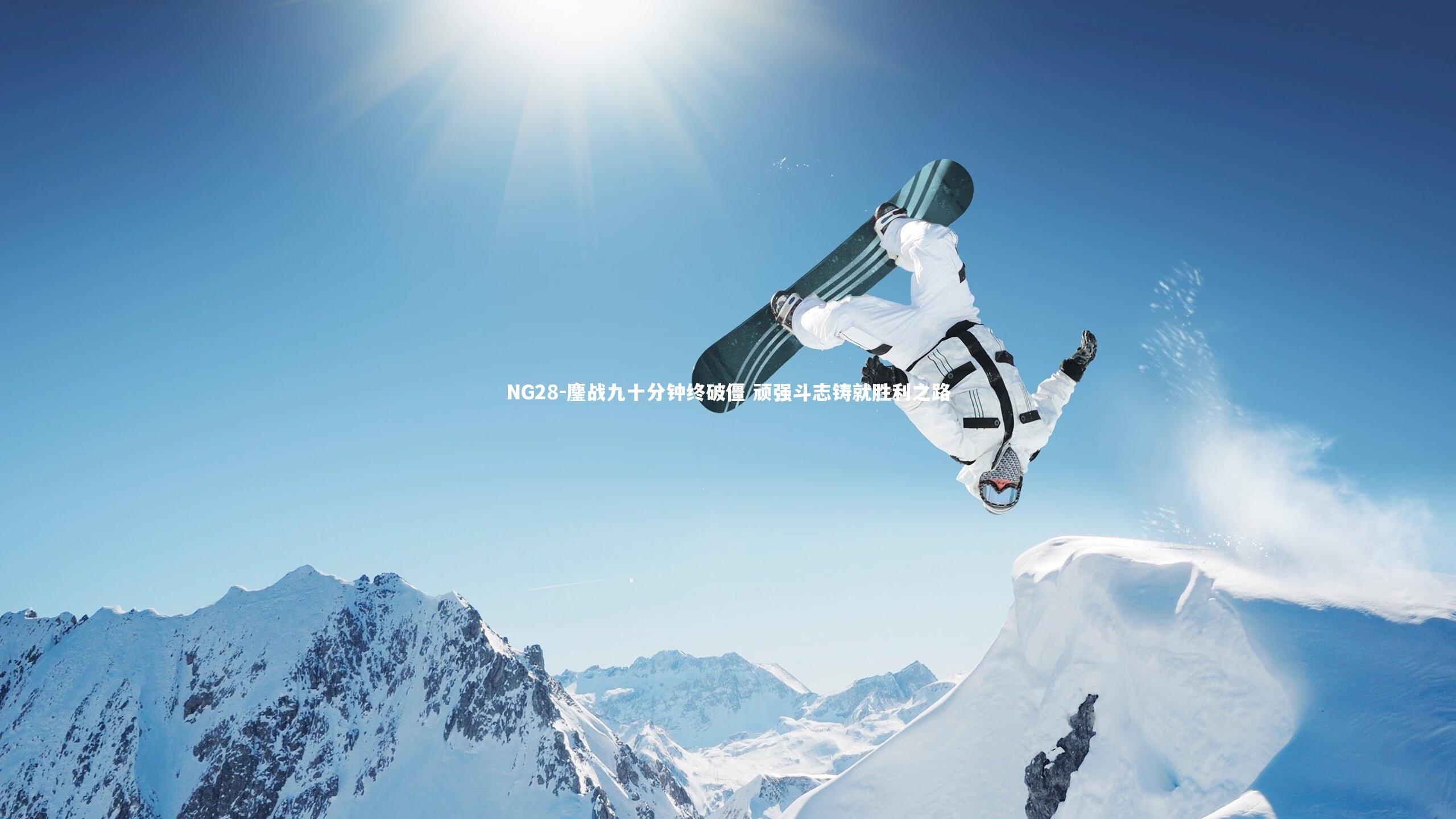 NG28-鏖战九十分钟终破僵 顽强斗志铸就胜利之路