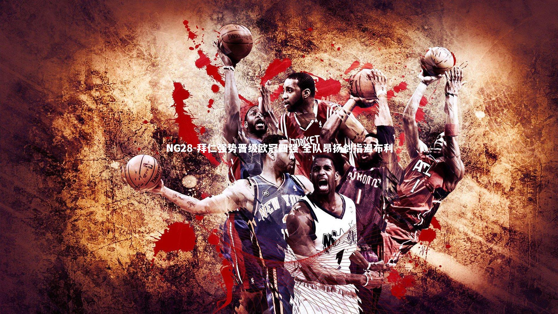 NG28-拜仁强势晋级欧冠四强 全队昂扬剑指温布利